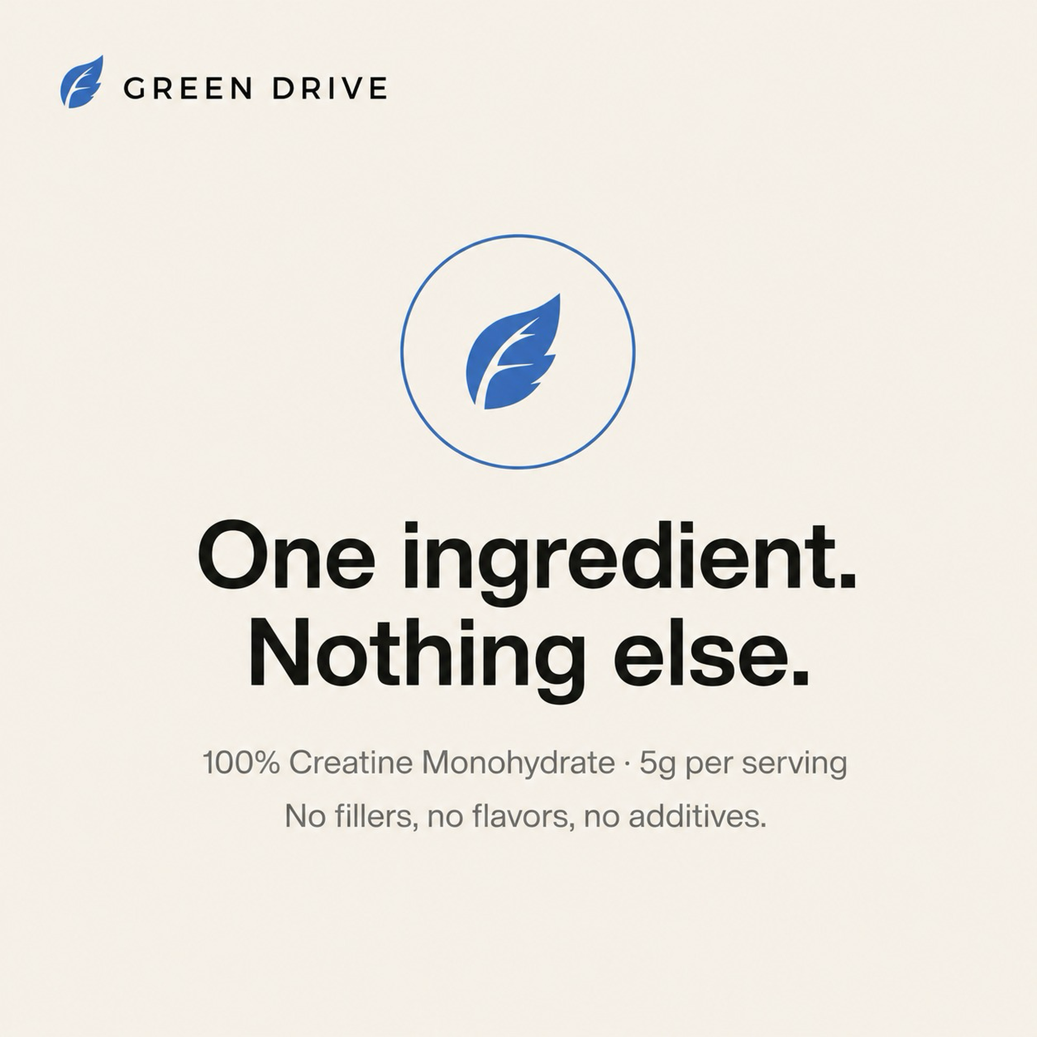 Green Drive - one ingredient, nothing else - 100 percent creatine monohydrate, 5g per serving, no fillers, no flavors, no additives